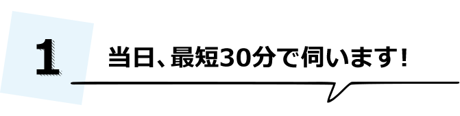 当日、最短30分で伺います!